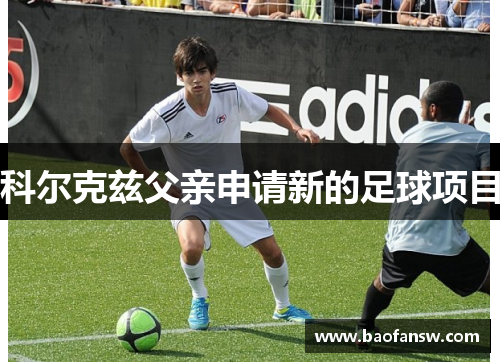 科尔克兹父亲申请新的足球项目