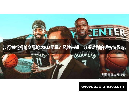 步行者或提前交易轮次KD卖早？风险未知，分析哈利伯顿伤情影响。