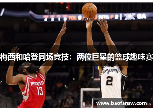 梅西和哈登同场竞技：两位巨星的篮球趣味赛