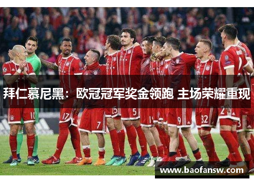 拜仁慕尼黑：欧冠冠军奖金领跑 主场荣耀重现