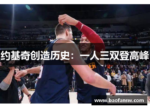 约基奇创造历史：一人三双登高峰